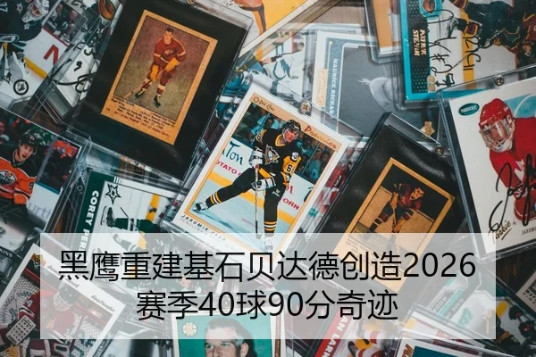 黑鹰重建基石贝达德创造2026赛季40球90分奇迹