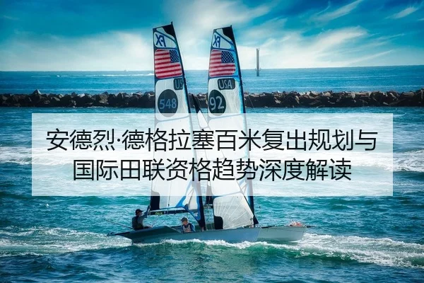 安德烈·德格拉塞百米复出规划与国际田联资格趋势深度解读
