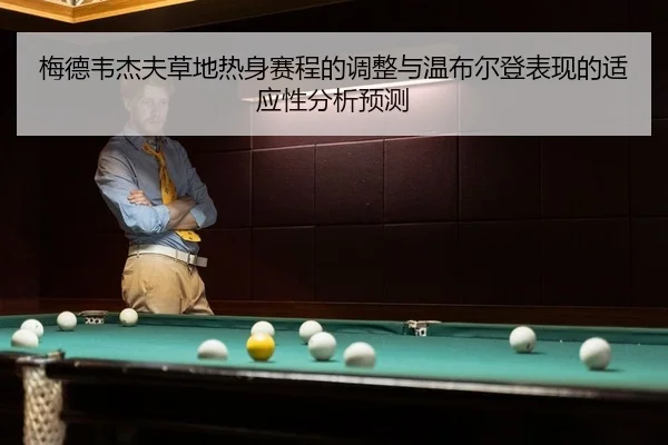 梅德韦杰夫草地热身赛程的调整与温布尔登表现的适应性分析预测