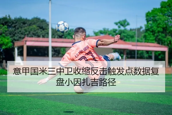 意甲国米三中卫收缩反击触发点数据复盘小因扎吉路径